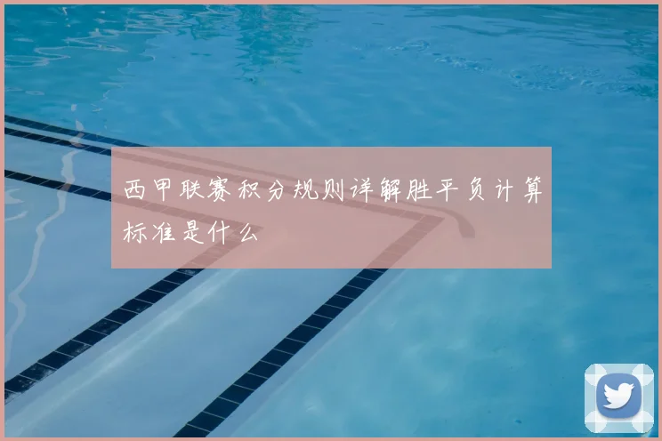 西甲联赛积分规则详解胜平负计算标准是什么