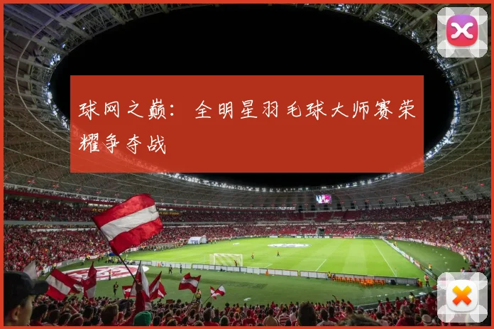 球网之巅：全明星羽毛球大师赛荣耀争夺战