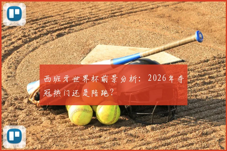 西班牙世界杯前景分析：2026年夺冠热门还是陪跑？