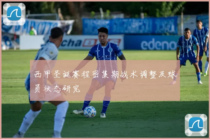 西甲圣诞赛程密集期战术调整及球员状态研究