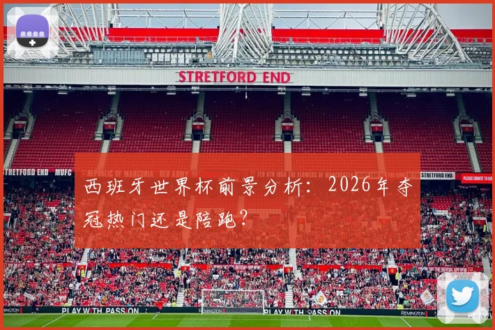 西班牙世界杯前景分析：2026年夺冠热门还是陪跑？